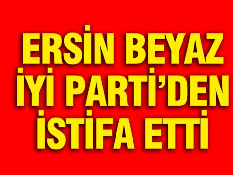 Ersin Beyaz, İYİ Parti’den İstifa Etti